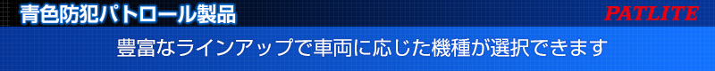 青色防犯パトロール製品 PATLITE 豊富なラインアップで車両に応じた機種が選択できます。