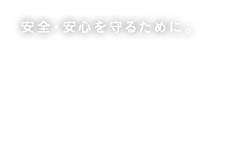 安全・安心を守るために。