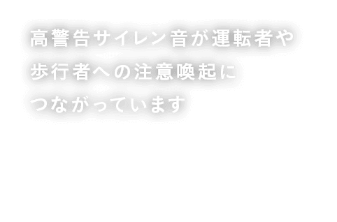 高警告サイレン音が運転者や歩行者への注意喚起につながっています