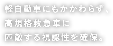 軽自動車にもかかわらず、高規格救急車に匹敵する視認性を確保。