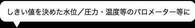 しきい値を決めた水位／圧力・温度等のバロメーター等に