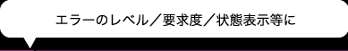 エラーのレベル／要求度／状態表示等に