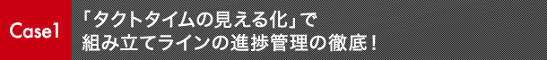 Case1 「タクトタイムの見える化」で組み立てラインの進捗管理の徹底！