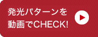 発光パターンを動画でCHECK!