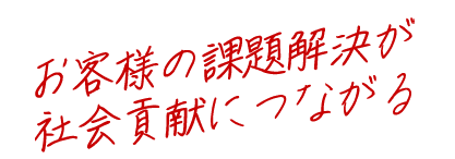 お客様の課題解決が社会貢献につながる