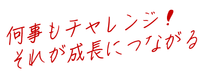 何事もチャレンジ！それが成長につながる！